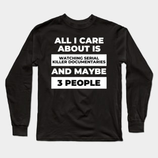 All I Care About Is Watching Serial Killer Documentaries Long Sleeve T-Shirt